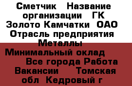 Сметчик › Название организации ­ ГК Золото Камчатки, ОАО › Отрасль предприятия ­ Металлы › Минимальный оклад ­ 35 000 - Все города Работа » Вакансии   . Томская обл.,Кедровый г.